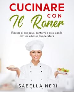 Cucinare con il Roner: ricette di antipasti, contorni e dolci con la cottura a bassa temperatura