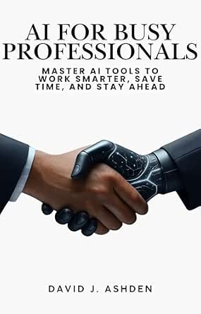 AI for Busy Professionals: Master AI Tools to Work Smarter, Save Time, and Stay Ahead