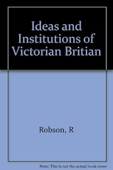 Ideas and Institutions of Victorian Britian