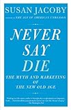 Never Say Die: The Myth and Marketing of the New Old Age