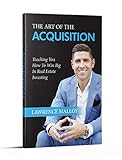 THE ART OF THE ACQUISITION: Teaching You How To Win Big In Real Estate Investing