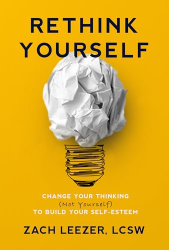 Rethink Yourself: Change Your Thinking (Not Yourself) to Build Yo...