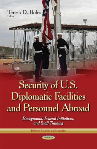 Security of U.S. Diplomatic Facilities and Personnel Abroad: Background, Federal Initiatives, and Staff Training (Defense, Security and Strategies)
