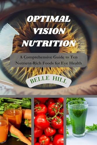OPTIMAL VISION NUTRITION : A Comprehensive Guide to Ten Nutrient-Rich Foods for Eye Health (English Edition)