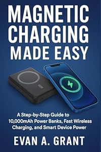 Magnetic Charging Made Easy: A Step-by-Step Guide to 10,000mAh Power Banks, Fast Wireless Charging, and Smart Device Power (AI, Wearables & Smart Lifestyle Tech)