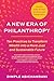 A New Era of Philanthropy: Ten Practices to Transform Wealth into a More Just and Sustainable Future--How we fund in times of crisis and opportunity