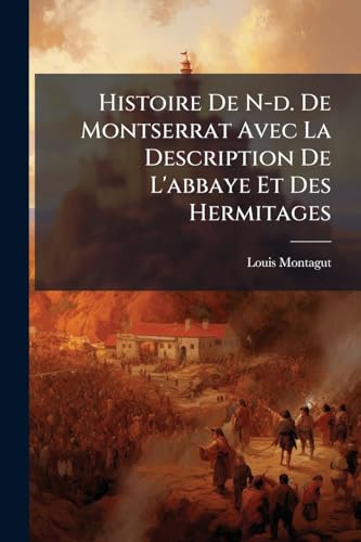 Histoire De N-d. De Montserrat Avec La Description De L'abbaye Et Des Hermitages (French Edition)