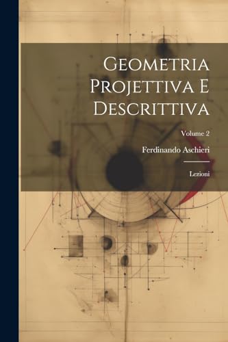 Geometria Projettiva E Descrittiva: Lezioni; Volume 2 (Italian Edition)