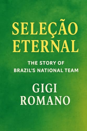 Seleção Eternal: The Story of Brazil's National Team (Football Nations: Stories of Glory and Strife)