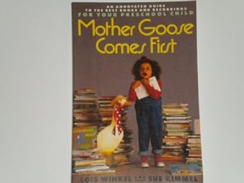Mother Goose Comes First: An Annotated Guide to the Best Books and Recordings for Your Preschool Child