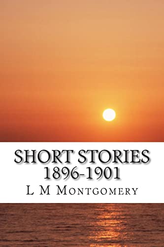 Short Stories 1896-1901: (L M Montgomery Classi... 1505451477 Book Cover