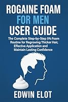 Rogaine Foam for Men User Guide: The Complete Step-by-Step 5% Foam Routine for Regrowing Thicker Hair, Effective Application and Maintain Lasting Confidence B0G4GHZ5H1 Book Cover