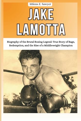 JAKE LAMOTTA: Biography of the Brutal Boxing Legend: True Story of Rage, Redemption, and the Rise of a...