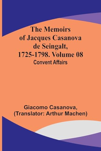 The Memoirs of Jacques Casanova de Seingalt, 1725-1798. Volume 08: Convent Affairs