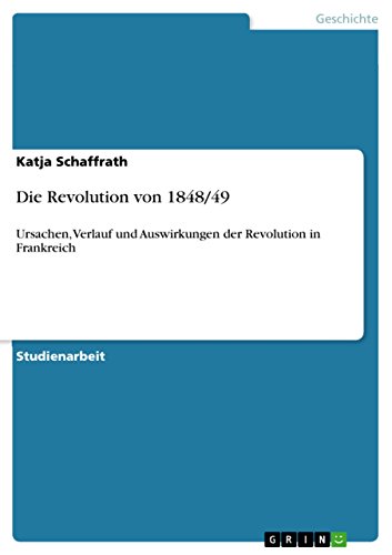 Die Revolution von 1848/49: Ursachen, Verlauf und Auswirkungen der Revolution in Frankreich (German Edition)