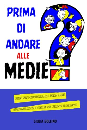 Prima di andare alle medie: Guida per prepararsi alla prima media, divertenti storie e trucchi che nessuno ti racconta