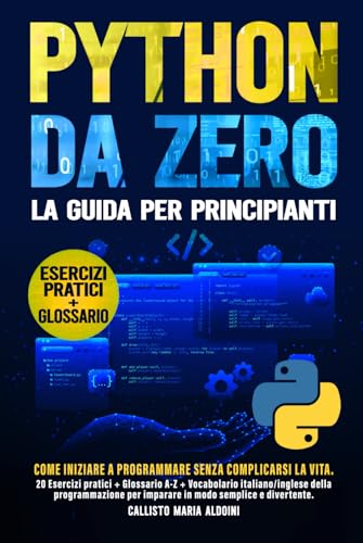 Python da Zero: La Guida per Principianti: Come Iniziare a Programmare Senza Complicarsi la Vita. 20 Esercizi pratici + Glossario A-Z + Vocabolario ... per imparare in modo semplice e divertente
