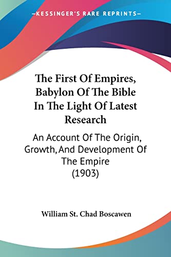The First Of Empires, Babylon Of The Bible In The Light Of Latest Research: An Account Of The Origin, Growth, And Development Of The Empire (1903)