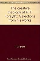 The creative theology of P. T. Forsyth;: Selections from his works B0006BUNGY Book Cover