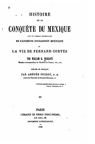 Histoire de la conquête du Mexique avec un tableau préliminaire de l'ancienne et civilisation mexicaine la vie de Fernand Cortés (French Edition)
