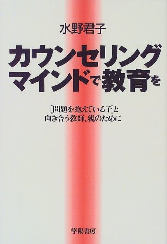 カウンセリングマインドで教育を―「問題を抱えている子」と向き合う教師、親のために