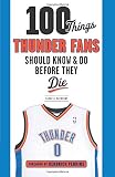 100 Things Thunder Fans Should Know & Do Before They Die (100 Things Sports Fans Should Know...)