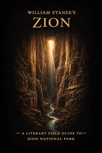 William Stanek's Zion: A Literary Field Guide to Zion National Park (Our American National Parks Library - Beautiful America 250 Years & Counting Book 3)
