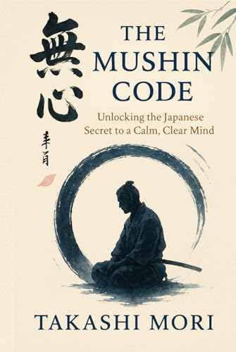 The Mushin Code: Unlocking The Japanese Secret To A Calm, Clear Mind