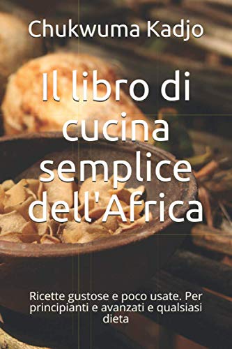 Il libro di cucina semplice dell'Africa: Ricette gustose e poco usate. Per principianti e avanzati e qualsiasi diet