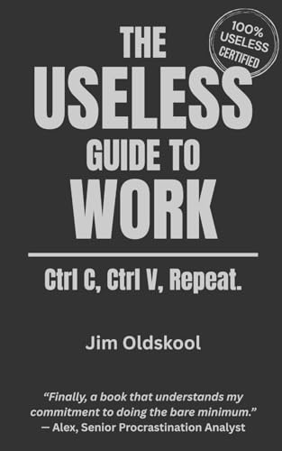 The Useless Guide To Work: Ctrl C. Ctrl V. Repeat. (The Useless Guide Series: Absurd Advice For A World That Asked For None)