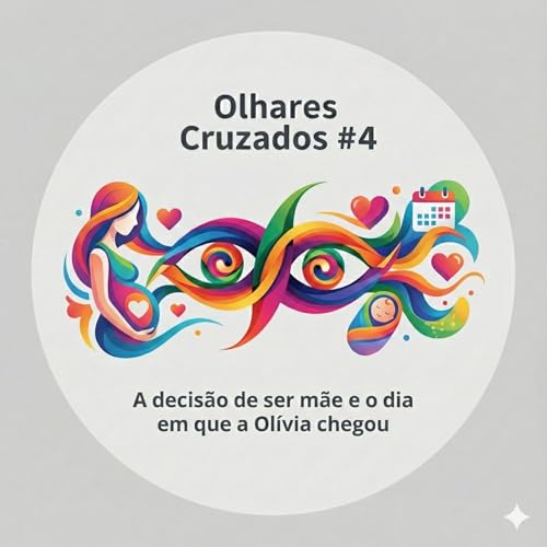Olhares Cruzados #4: A decis&atilde;o de ser m&atilde;e e o dia em que a Ol&iacute;via chegou