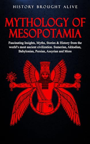 Mythology of Mesopotamia: Fascinating Insights, Myths, Stories & History From The World’s Most Ancient Civilization. Sumerian, Akkadian, Babylonian, Persian, Assyrian and More (English Edition)