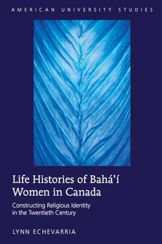 Life Histories of Bahá’í Women in Canada: Constructing Religious Identity in the Twentieth Century (American University Studies)
