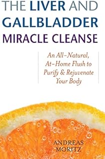 The Liver and Gallbladder Miracle Cleanse: An All-Natural, At-Home Flush to Purify and Rejuvenate Your Body