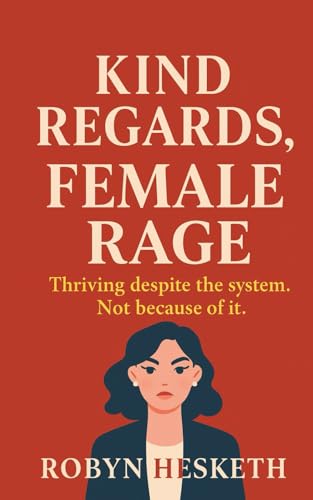 Kind Regards, Female Rage: Thriving despite the system. Not because of it.