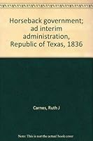 Horseback government; ad interim administration, Republic of Texas, 1836 0811105210 Book Cover