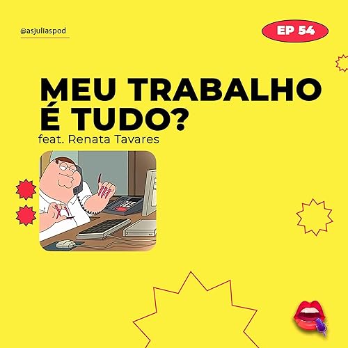 #54 - Meu trabalho &eacute; tudo? (feat. Renata Tavares)