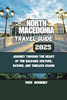 North Macedonia Travel Guide 2025: Journey Through the Heart of the Balkans: Culture, Nature, and Timeless Charm B0F5MMPL83 Book Cover