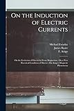 On the Induction of Electric Currents; On the Evolution of Electricity From Magnetism; On a New Electrical Condition of Matter; On Arago's Magnetic Phenomena