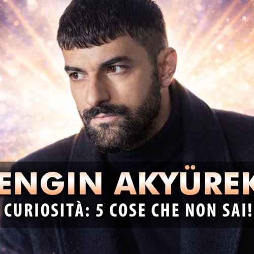 Engin Aky&uuml;rek, Curiosit&agrave;: Ecco 5 Cose Che Non Sai!
