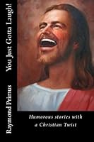 You Just Gotta Laugh!: Humorous stories with a Christian twist 1469931907 Book Cover