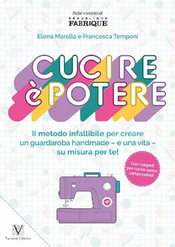 Cucire è potere. Il metodo infallibile per creare un guardaroba handmade –e una vita– su misura per te!