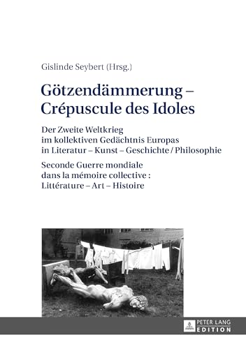 Götzendämmerung – Crépuscule des Idoles: Der Zweite Weltkrieg im kollektiven Gedächtnis Europas in Literatur – Kunst – Geschichte/Philosophie Seconde ... – Art – Histoire (French and German Edition)