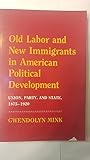 Old Labor and New Immigrants in American Political Development: Union, Party and State, 1875-1920