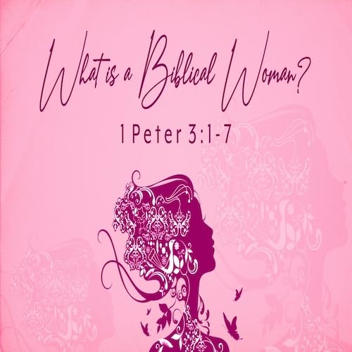 &ldquo;What is a Biblical Woman?-1 Pt. 3:1-7-Mike Stone, Senior Pastor