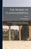 The Works of Flavius Josephus: Comprising the Antiquities of the Jews: A History of the Jewish Wars: and Life of Flavius Josephus; Volume 2 - Flavius Josephus 