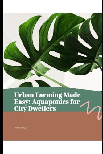 Urban Farmer's Guide Made Easy: Aquaponics for City Dwellers
