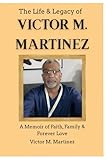 The Life & Legacy of Victor M. Martinez  Complete Trilogy (19592026) Subtitle: A Memoir of Faith, Family, and Forever Love