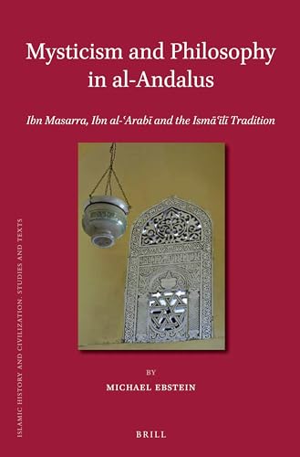 Mysticism and Philosophy in al-Andalus: Ibn Masarra, Ibn al-ʿArabī and the Ismāʿīlī Tradition (Islamic History and Civilization, 103)