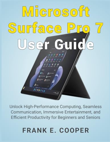 Microsoft Surface Pro 7 User Guide: Unlock High-Performance Computing, Seamless Communication, Immersive Entertainment, and Efficient Productivity for Beginners and Seniors